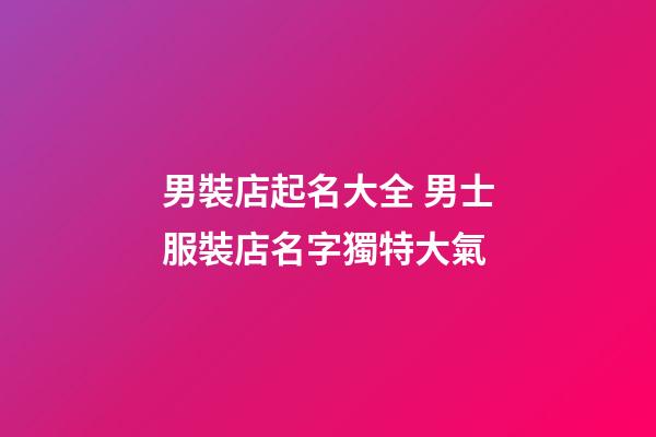 男裝店起名大全 男士服裝店名字獨特大氣-第1張-店鋪起名-玄機派